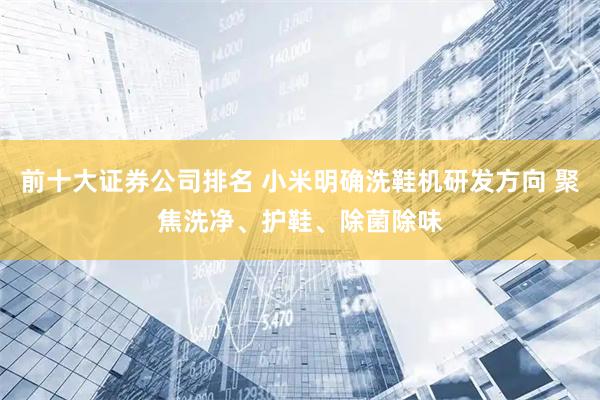 前十大证券公司排名 小米明确洗鞋机研发方向 聚焦洗净、护鞋、除菌除味