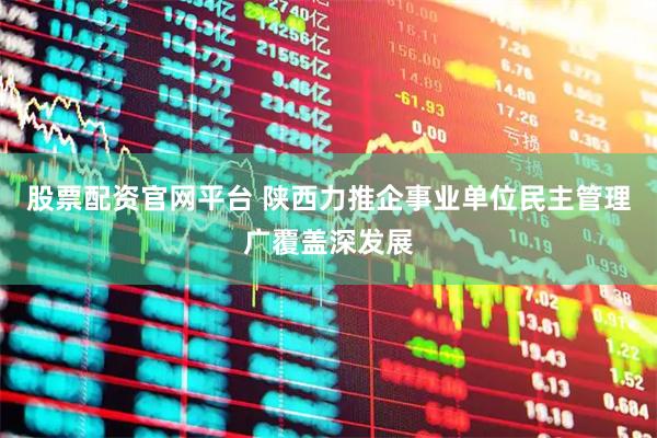 股票配资官网平台 陕西力推企事业单位民主管理广覆盖深发展